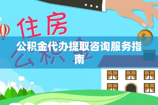 集安公积金代办提取咨询服务指南