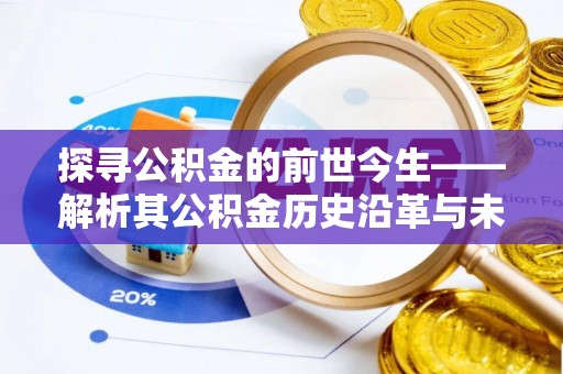 集安探寻公积金的前世今生——解析其公积金历史沿革与未来方向