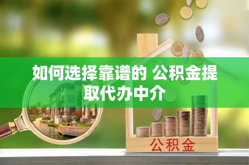 集安如何选择靠谱的 公积金提取代办中介