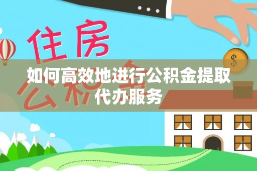 集安如何高效地进行公积金提取代办服务