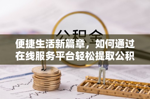 集安便捷生活新篇章，如何通过在线服务平台轻松提取公积金