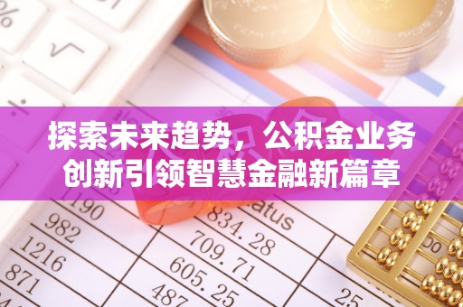 集安探索未来趋势，公积金业务创新引领智慧金融新篇章