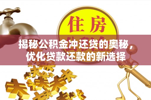 集安揭秘公积金冲还贷的奥秘，优化贷款还款的新选择