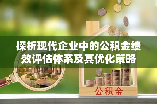 集安探析现代企业中的公积金绩效评估体系及其优化策略
