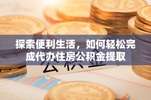 集安探索便利生活，如何轻松完成代办住房公积金提取