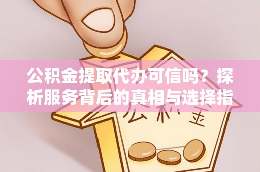 集安公积金提取代办可信吗？探析服务背后的真相与选择指南