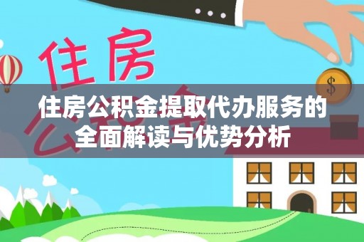 集安住房公积金提取代办服务的全面解读与优势分析
