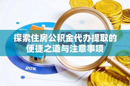 集安探索住房公积金代办提取的便捷之道与注意事项
