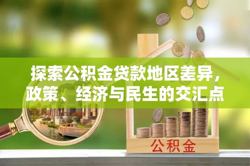 集安探索公积金贷款地区差异，政策、经济与民生的交汇点