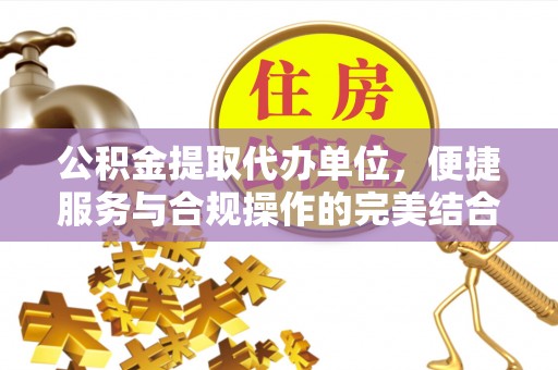 集安公积金提取代办单位，便捷服务与合规操作的完美结合