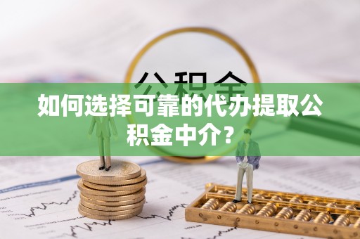 集安如何选择可靠的代办提取公积金中介？