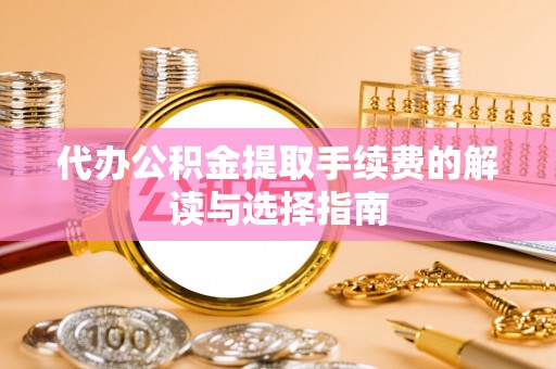 集安代办公积金提取手续费的解读与选择指南