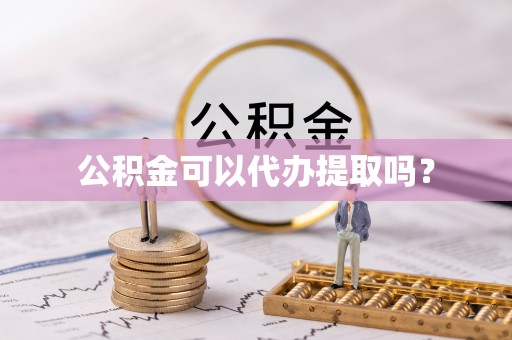 集安公积金可以代办提取吗？