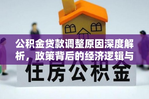 集安公积金贷款调整原因深度解析，政策背后的经济逻辑与民生影响