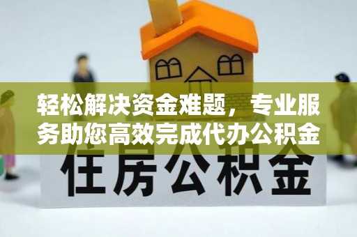 集安轻松解决资金难题，专业服务助您高效完成代办公积金提取