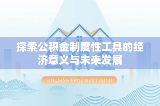 集安探索公积金制度性工具的经济意义与未来发展