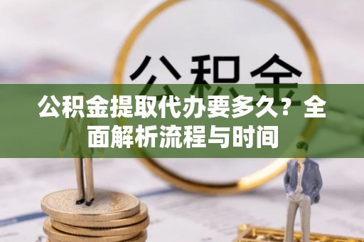 集安公积金提取代办要多久？全面解析流程与时间