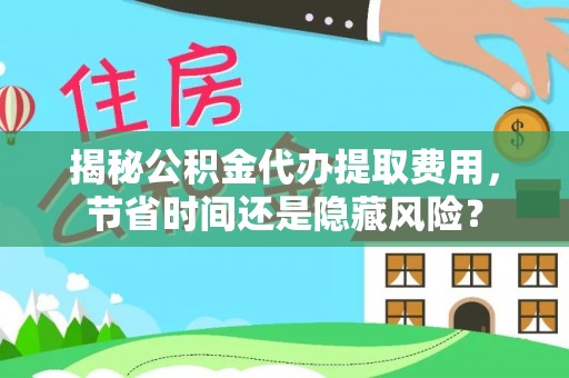 集安揭秘公积金代办提取费用，节省时间还是隐藏风险？