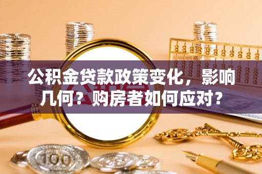 集安公积金贷款政策变化，影响几何？购房者如何应对？
