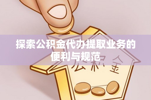 集安探索公积金代办提取业务的便利与规范