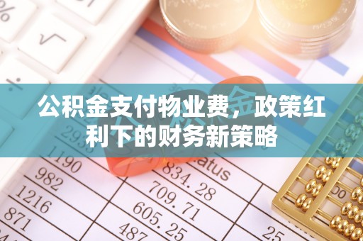 集安公积金支付物业费，政策红利下的财务新策略