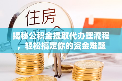 集安揭秘公积金提取代办理流程，轻松搞定你的资金难题