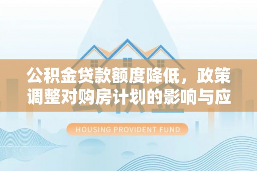集安公积金贷款额度降低，政策调整对购房计划的影响与应对策略
