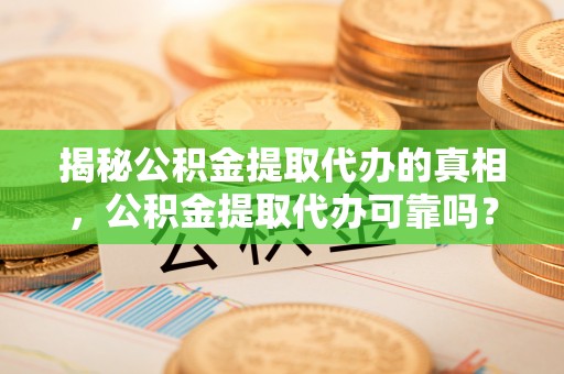 集安揭秘公积金提取代办的真相，公积金提取代办可靠吗？
