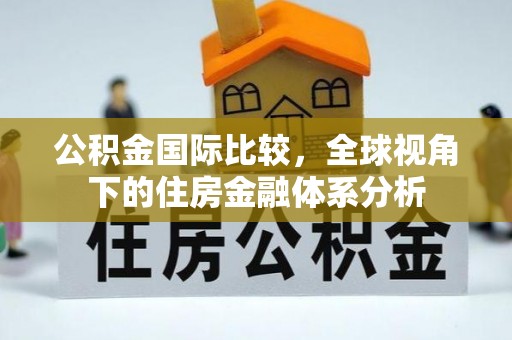 集安公积金国际比较，全球视角下的住房金融体系分析