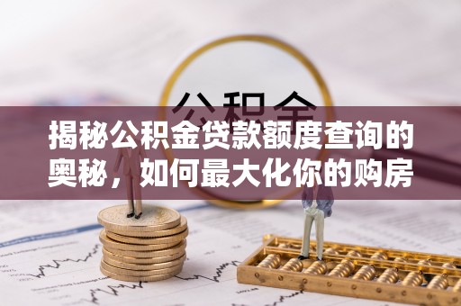 集安揭秘公积金贷款额度查询的奥秘，如何最大化你的购房资金？