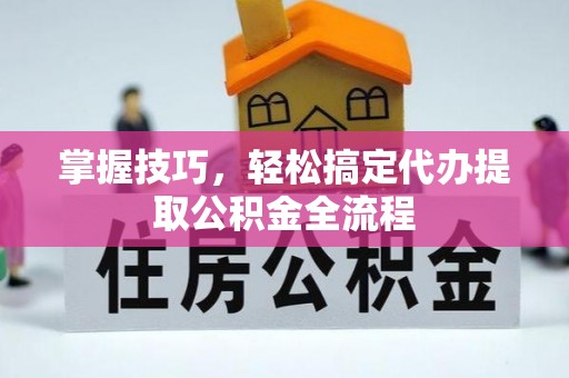 集安掌握技巧，轻松搞定代办提取公积金全流程