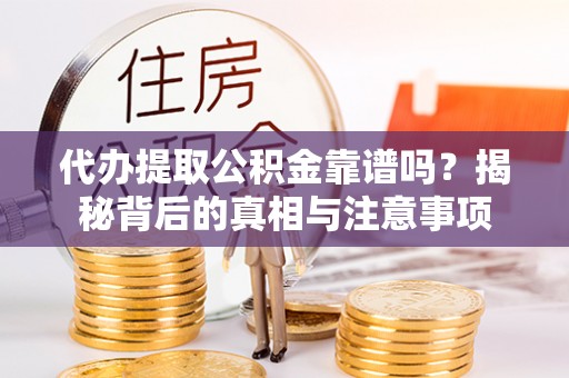 集安代办提取公积金靠谱吗？揭秘背后的真相与注意事项