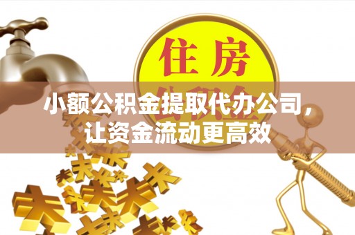集安小额公积金提取代办公司，让资金流动更高效