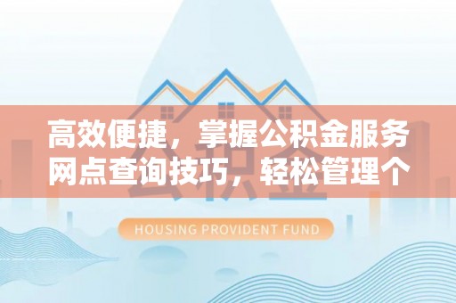 集安高效便捷，掌握公积金服务网点查询技巧，轻松管理个人财务