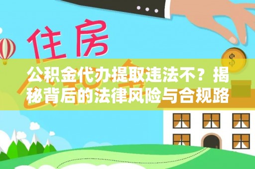 集安公积金代办提取违法不？揭秘背后的法律风险与合规路径