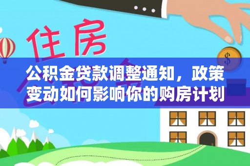 集安公积金贷款调整通知，政策变动如何影响你的购房计划？