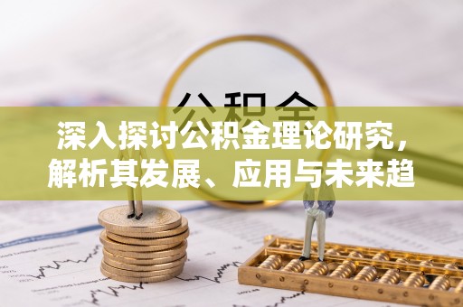 集安深入探讨公积金理论研究，解析其发展、应用与未来趋势