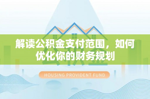 集安解读公积金支付范围，如何优化你的财务规划