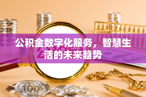 集安公积金数字化服务，智慧生活的未来趋势