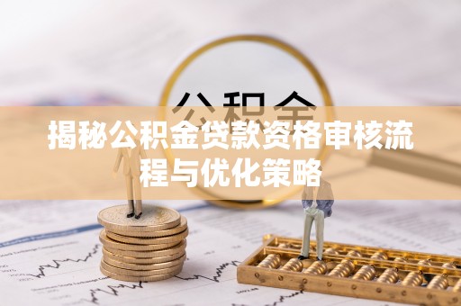 集安揭秘公积金贷款资格审核流程与优化策略