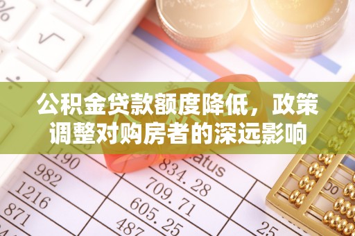 集安公积金贷款额度降低，政策调整对购房者的深远影响