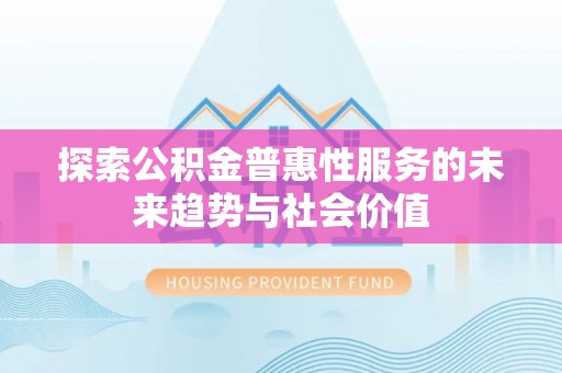 集安探索公积金普惠性服务的未来趋势与社会价值
