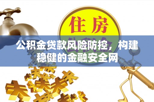 集安公积金贷款风险防控，构建稳健的金融安全网