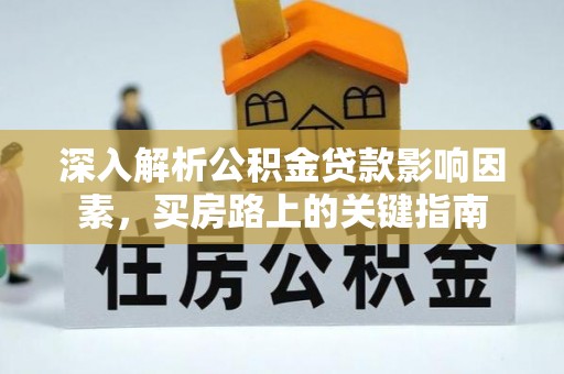 集安深入解析公积金贷款影响因素，买房路上的关键指南