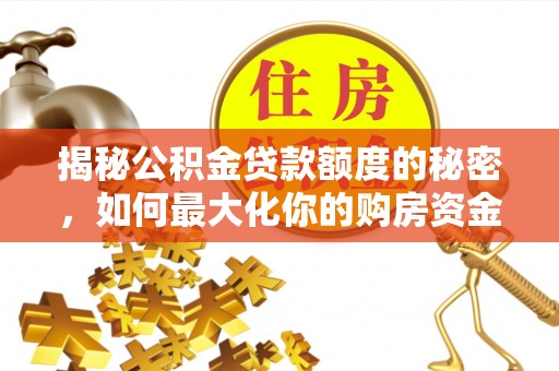 集安揭秘公积金贷款额度的秘密，如何最大化你的购房资金