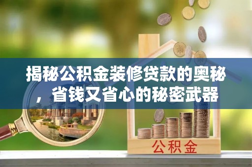集安揭秘公积金装修贷款的奥秘，省钱又省心的秘密武器